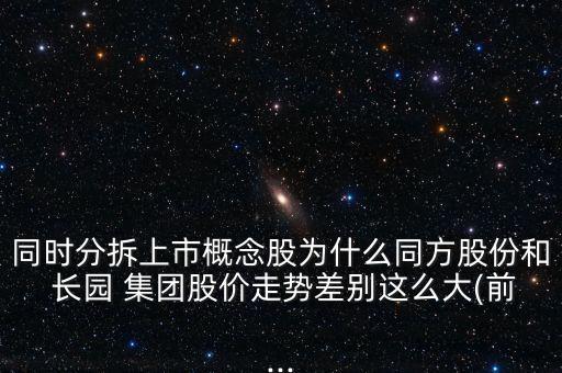 同時分拆上市概念股為什么同方股份和 長園 集團(tuán)股價走勢差別這么大(前...