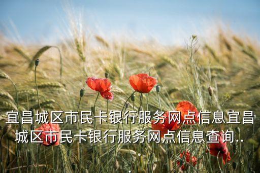 宜昌城區(qū)市民卡銀行服務網點信息宜昌城區(qū)市民卡銀行服務網點信息查詢...
