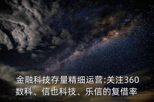  金融科技存量精細運營:關(guān)注360數(shù)科、信也科技、樂信的復(fù)借率