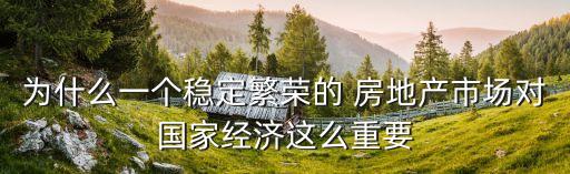 為什么一個(gè)穩(wěn)定繁榮的 房地產(chǎn)市場(chǎng)對(duì)國(guó)家經(jīng)濟(jì)這么重要