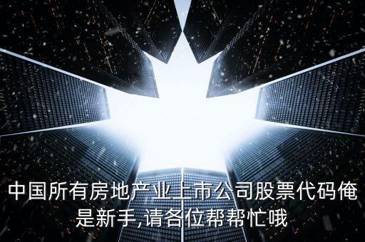 中國所有房地產(chǎn)業(yè)上市公司股票代碼俺是新手,請(qǐng)各位幫幫忙哦