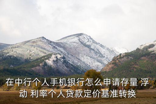 在中行個人手機銀行怎么申請存量 浮動 利率個人貸款定價基準轉(zhuǎn)換
