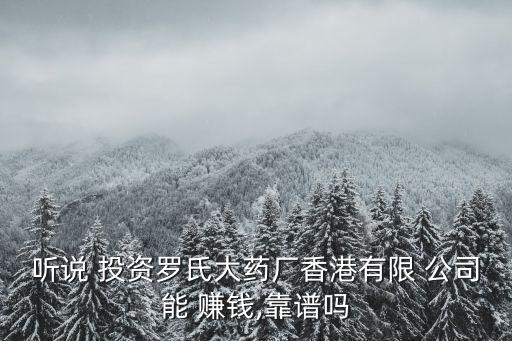 聽(tīng)說(shuō) 投資羅氏大藥廠(chǎng)香港有限 公司能 賺錢(qián),靠譜嗎