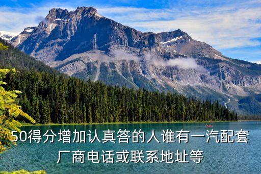 50得分增加認真答的人誰有一汽配套廠商電話或聯系地址等