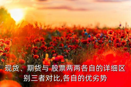 現(xiàn)貨、期貨與 股票兩兩各自的詳細(xì)區(qū)別三者對比,各自的優(yōu)劣勢