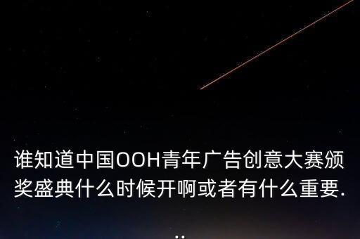 誰(shuí)知道中國(guó)OOH青年廣告創(chuàng)意大賽頒獎(jiǎng)盛典什么時(shí)候開啊或者有什么重要...