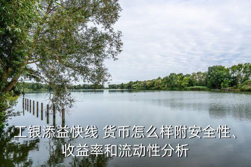 工銀添益快線 貨幣怎么樣附安全性、收益率和流動性分析
