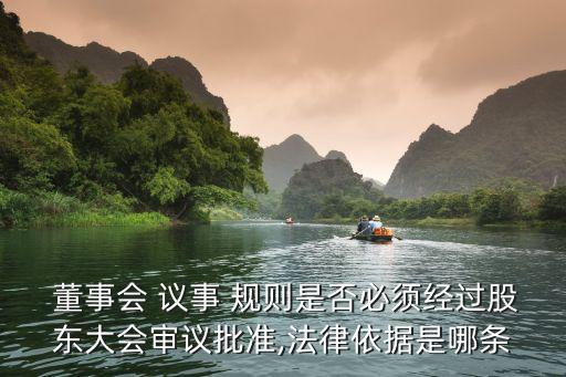  董事會 議事 規(guī)則是否必須經(jīng)過股東大會審議批準,法律依據(jù)是哪條