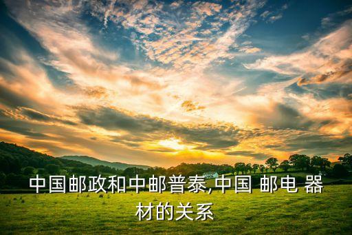 中國郵政和中郵普泰,中國 郵電 器材的關系