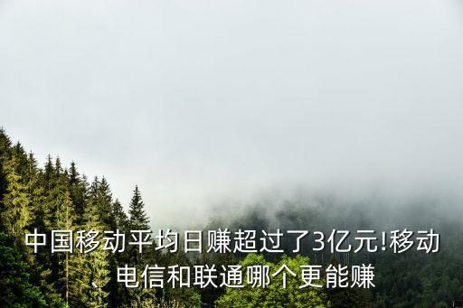 中國移動平均日賺超過了3億元!移動、電信和聯(lián)通哪個更能賺
