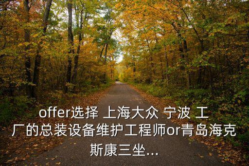 offer選擇 上海大眾 寧波 工廠的總裝設(shè)備維護(hù)工程師o(wú)r青島?？怂箍等?..