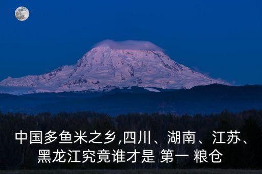 中國多魚米之鄉(xiāng),四川、湖南、江蘇、黑龍江究竟誰才是 第一 糧倉
