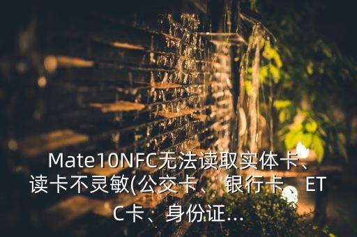 Mate10NFC無法讀取實(shí)體卡、讀卡不靈敏(公交卡、 銀行卡、ETC卡、身份證...