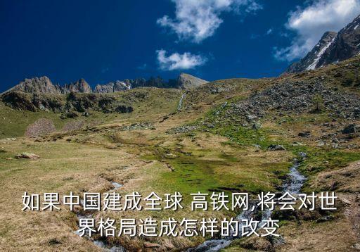 如果中國建成全球 高鐵網(wǎng),將會(huì)對(duì)世界格局造成怎樣的改變