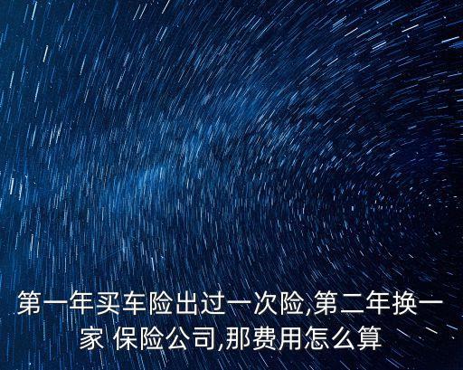第一年買(mǎi)車險(xiǎn)出過(guò)一次險(xiǎn),第二年換一家 保險(xiǎn)公司,那費(fèi)用怎么算