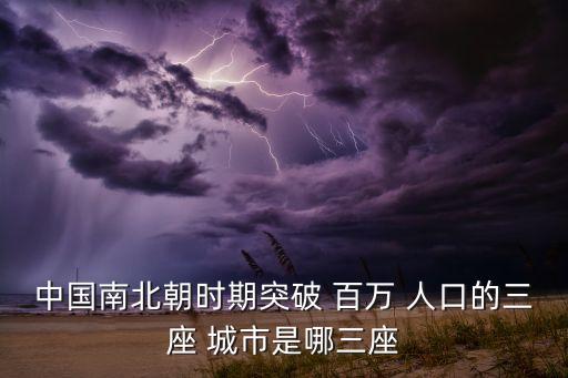 中國(guó)南北朝時(shí)期突破 百萬 人口的三座 城市是哪三座