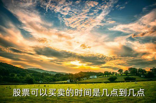  股票可以買賣的時間是幾點(diǎn)到幾點(diǎn)