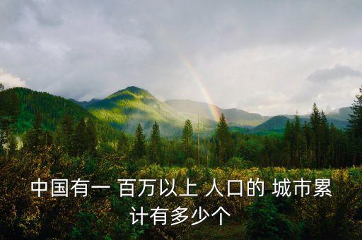 中國(guó)有一 百萬以上 人口的 城市累計(jì)有多少個(gè)