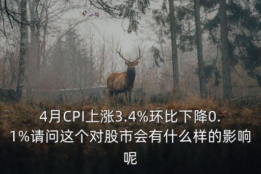 4月CPI上漲3.4%環(huán)比下降0.1%請問這個(gè)對股市會(huì)有什么樣的影響呢