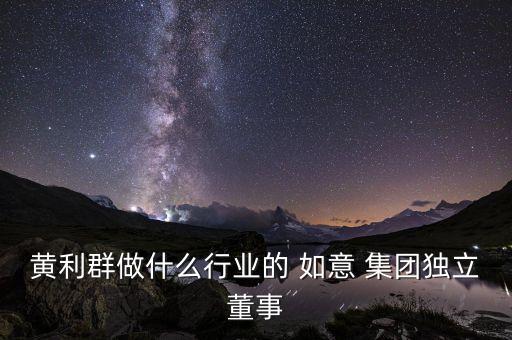 黃利群做什么行業(yè)的 如意 集團(tuán)獨(dú)立董事