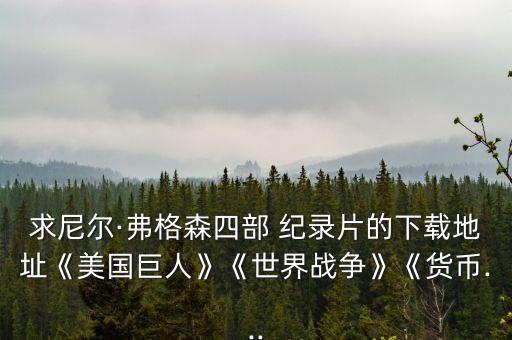 求尼爾·弗格森四部 紀(jì)錄片的下載地址《美國巨人》《世界戰(zhàn)爭(zhēng)》《貨幣...