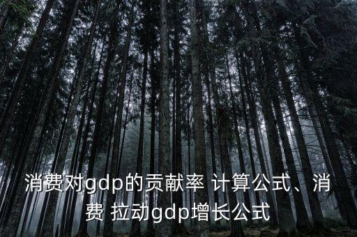 消費(fèi)對(duì)gdp的貢獻(xiàn)率 計(jì)算公式、消費(fèi) 拉動(dòng)gdp增長(zhǎng)公式