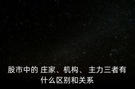 股市中的 莊家、機(jī)構(gòu)、 主力三者有什么區(qū)別和關(guān)系