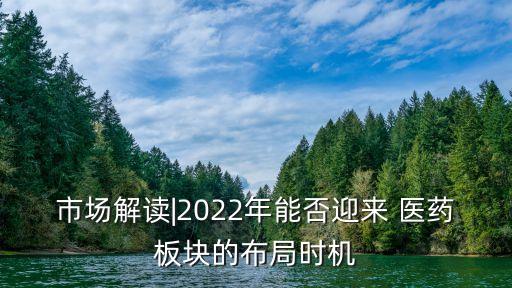 市場(chǎng)解讀|2022年能否迎來(lái) 醫(yī)藥板塊的布局時(shí)機(jī)