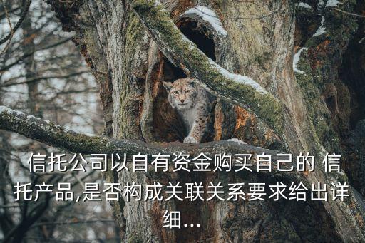  信托公司以自有資金購(gòu)買(mǎi)自己的 信托產(chǎn)品,是否構(gòu)成關(guān)聯(lián)關(guān)系要求給出詳細(xì)...