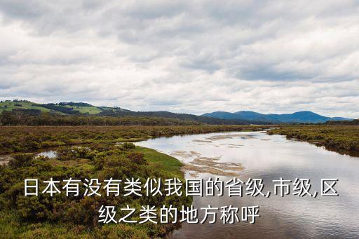 日本有沒(méi)有類(lèi)似我國(guó)的省級(jí),市級(jí),區(qū)級(jí)之類(lèi)的地方稱(chēng)呼