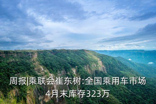周報(bào)|乘聯(lián)會(huì)崔東樹:全國(guó)乘用車市場(chǎng)4月末庫(kù)存323萬