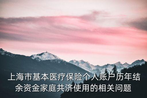  上海市基本醫(yī)療保險(xiǎn)個(gè)人賬戶歷年結(jié)余資金家庭共濟(jì)使用的相關(guān)問(wèn)題