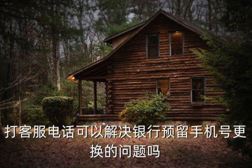 打客服電話可以解決銀行預(yù)留手機(jī)號(hào)更換的問題嗎
