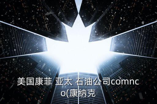 美國(guó)康菲 亞太 石油公司comnco(康納克