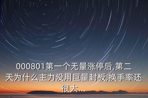 000801第一個無量漲停后,第二天為什么主力沒用巨量封板,換手率還很大...