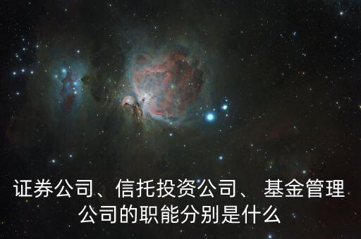 證券公司、信托投資公司、 基金管理公司的職能分別是什么