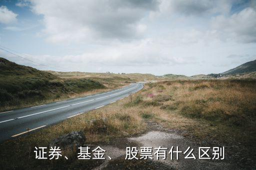  證券、基金、 股票有什么區(qū)別