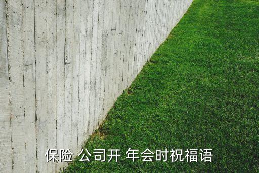 保險(xiǎn) 公司開 年會時(shí)祝福語