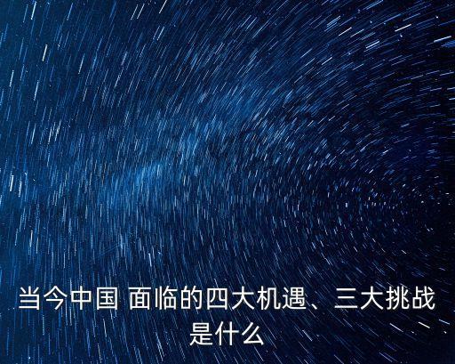 當(dāng)今中國(guó) 面臨的四大機(jī)遇、三大挑戰(zhàn)是什么