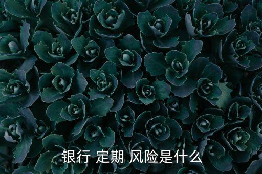 銀行存定期有風(fēng)險(xiǎn)嗎,郵政儲(chǔ)蓄銀行存定期有風(fēng)險(xiǎn)嗎