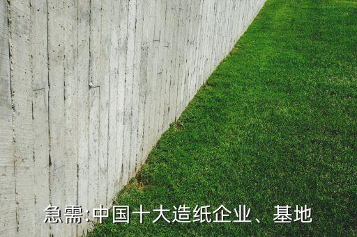 急需:中國(guó)十大造紙企業(yè)、基地