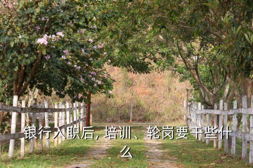  銀行入職后, 培訓(xùn)、輪崗要干些什么