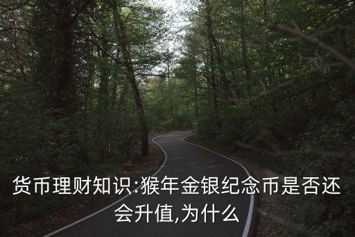 貨幣理財(cái)知識:猴年金銀紀(jì)念幣是否還會升值,為什么