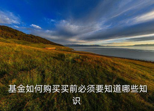 基金如何購買買前必須要知道哪些知識(shí)
