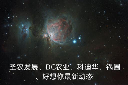  圣農(nóng)發(fā)展、DC農(nóng)業(yè)、科迪華、鍋圈、好想你最新動(dòng)態(tài)