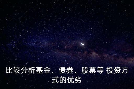 比較分析基金、債券、股票等 投資方式的優(yōu)劣
