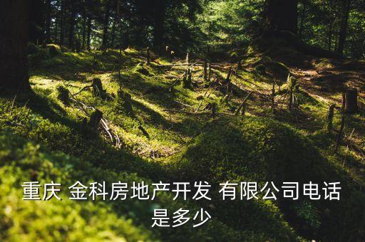 重慶 金科房地產(chǎn)開(kāi)發(fā) 有限公司電話(huà)是多少