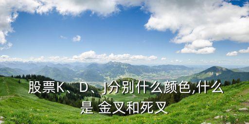  股票K、D、J分別什么顏色,什么是 金叉和死叉