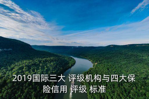2019國際三大 評級(jí)機(jī)構(gòu)與四大保險(xiǎn)信用 評級(jí) 標(biāo)準(zhǔn)