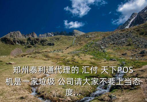 鄭州泰利通代理的 匯付 天下POS機(jī)是一家垃圾 公司請大家不要上當(dāng)態(tài)度...